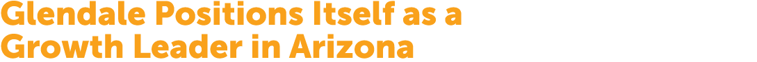 Glendale Positions Itself as a Growth Leader in Arizona