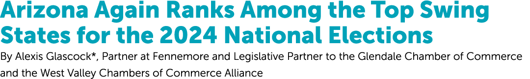 Arizona Again Ranks Among the Top Swing States for the 2024 National Elections By Alexis Glascock*, Partner at Fenne...