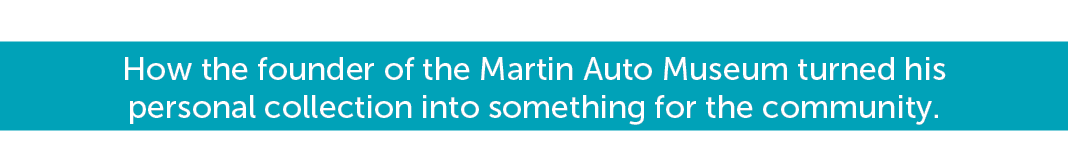 How the founder of the Martin Auto Museum turned his personal collection into something for the community.