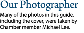 Our Photographer Many of the photos in this guide, including the cover, were taken by Chamber member Michael Lee.