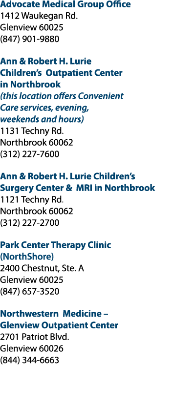 Advocate Medical Group Office 1412 Waukegan Rd. Glenview 60025 (847) 901‑9880 Ann & Robert H. Lurie Children’s Outpat...