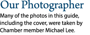 Our Photographer Many of the photos in this guide, including the cover, were taken by Chamber member Michael Lee.
