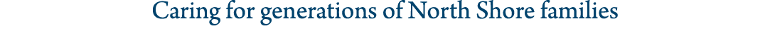 Caring for generations of North Shore families 