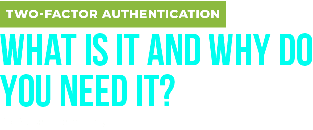 TWO FACTOR AUTHENTICATION WHAT IS IT AND WHY DO YOU NEED IT? By Pulse Technology 