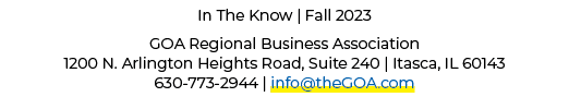 In The Know | Fall 2023 GOA Regional Business Association 1200 N. Arlington Heights Road, Suite 240 | Itasca, IL 6014...