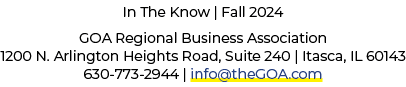 In The Know | Fall 2024 GOA Regional Business Association 1200 N. Arlington Heights Road, Suite 240 | Itasca, IL 6014...