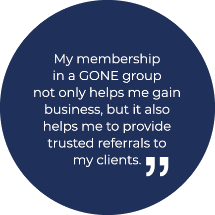 My membership in a GONE group not only helps me gain business, but it also helps me to provide trusted referrals to m...