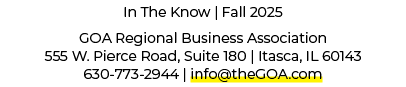 In The Know | Fall 2025 GOA Regional Business Association 555 W. Pierce Road, Suite 180 | Itasca, IL 60143 630 773 29...