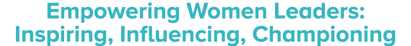 Empowering Women Leaders: Inspiring, Influencing, Championing