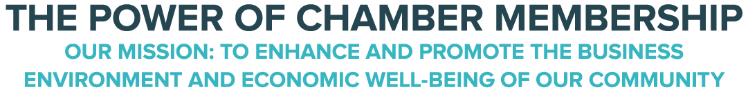 THE POWER OF CHAMBER MEMBERSHIP OUR MISSION: TO ENHANCE AND PROMOTE THE BUSINESS ENVIRONMENT AND ECONOMIC WELL BEING ...