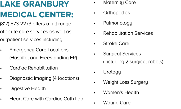 Lake Granbury Medical Center: (817) 573 2273 offers a full range of acute care services as well as outpatient service...
