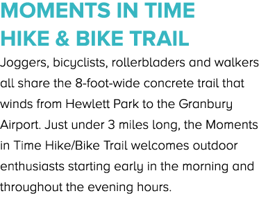 Moments In Time Hike & Bike Trail Joggers, bicyclists, rollerbladers and walkers all share the 8 foot wide concrete t...