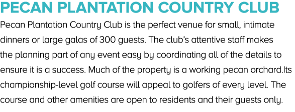 Pecan Plantation Country Club Pecan Plantation Country Club is the perfect venue for small, intimate dinners or large...