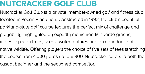 Nutcracker Golf Club Nutcracker Golf Club is a private, member owned golf and fitness club located in Pecan Plantatio...