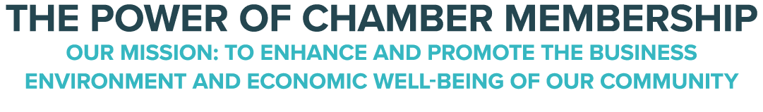 THE POWER OF CHAMBER MEMBERSHIP OUR MISSION: TO ENHANCE AND PROMOTE THE BUSINESS ENVIRONMENT AND ECONOMIC WELL BEING ...