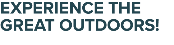 EXPERIENCE THE GREAT OUTDOORS!
