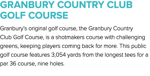 GRANBURY COUNTRY CLUB GOLF COURSE Granbury’s original golf course, the Granbury Country Club Golf Course, is a shotma...
