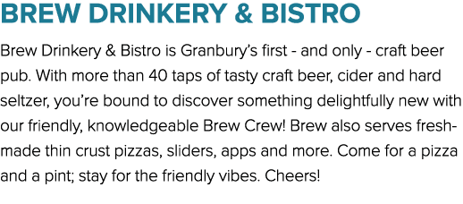 BREW DRINKERY & BISTRO Brew Drinkery & Bistro is Granbury’s first and only craft beer pub. With more than 40 taps of ...