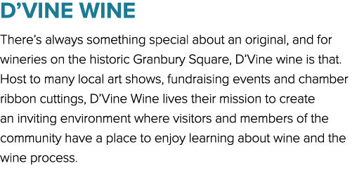 D’VINE WINE There’s always something special about an original, and for wineries on the historic Granbury Square, D’V...