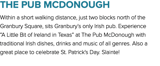 The Pub McDonough Within a short walking distance, just two blocks north of the Granbury Square, sits Granbury’s only...