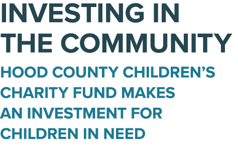 Investing in the Community Hood County Children’s Charity Fund makes an investment for children in need 