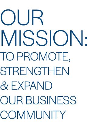 OUR MISSION: TO PROMOTE, STRENGTHEN & EXPAND OUR BUSINESS COMMUNITY