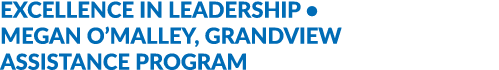 EXCELLENCE IN LEADERSHIP • MEGAN O’MALLEY, GRANDVIEW ASSISTANCE PROGRAM