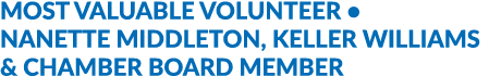 MOST VALUABLE VOLUNTEER • NANETTE MIDDLETON, KELLER WILLIAMS & CHAMBER BOARD MEMBER