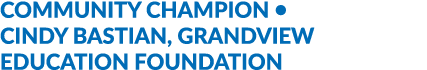 COMMUNITY CHAMPION • CINDY BASTIAN, GRANDVIEW EDUCATION FOUNDATION