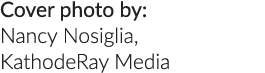 Cover photo by: Nancy Nosiglia, KathodeRay Media