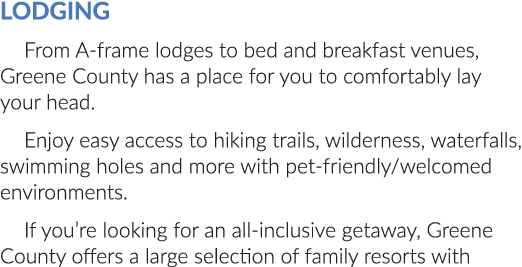 Lodging From A frame lodges to bed and breakfast venues, Greene County has a place for you to comfortably lay your he...