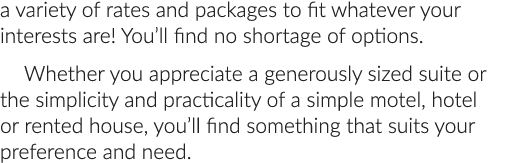 a variety of rates and packages to fit whatever your interests are! You’ll find no shortage of options. Whether you a...