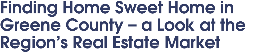 Finding Home Sweet Home in Greene County – a Look at the Region’s Real Estate Market