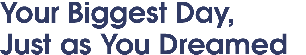 Your Biggest Day, Just as You Dreamed