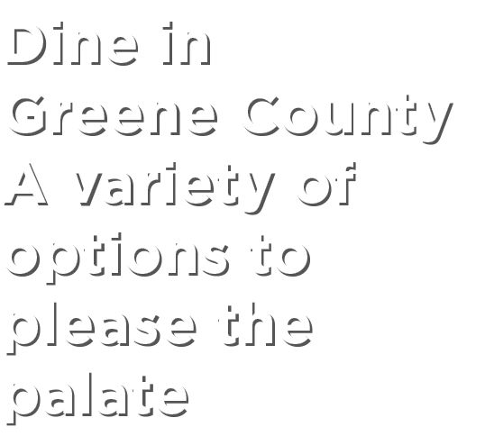 Dine in Greene County A variety of options to please the palate