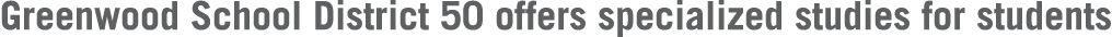 Greenwood School District 50 offers specialized studies for students