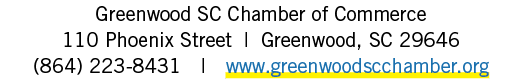 Greenwood SC Chamber of Commerce 110 Phoenix Street | Greenwood, SC 29646 (864) 223 8431 | www.greenwoodscchamber.org
