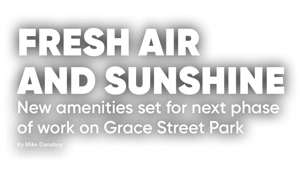 Fresh air and sunshine New amenities set for next phase of work on Grace Street Park By Mike Danahey 
