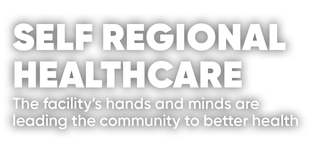 Self Regional Healthcare The facility’s hands and minds are leading the community to better health 