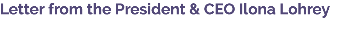 Letter from the President & CEO Ilona Lohrey 