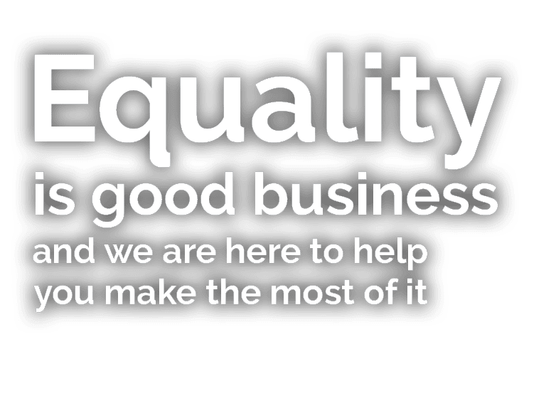 Equality is good business and we are here to help you make the most of it