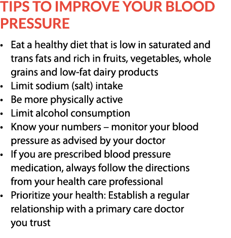 Tips to Improve your Blood Pressure     Eat a healthy diet that is low in saturated and  trans fats and rich in fruit   