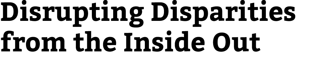 Disrupting Disparities from the Inside Out 