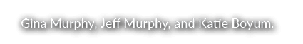 Gina Murphy, Jeff Murphy, and Katie Boyum.