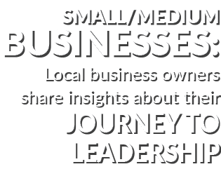 Small/Medium BUSINESSES: Local business owners share insights about their Journey to Leadership