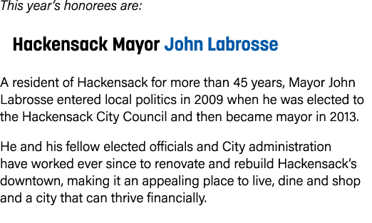This year’s honorees are: Hackensack Mayor John Labrosse A resident of Hackensack for more than 45 years, Mayor John ...