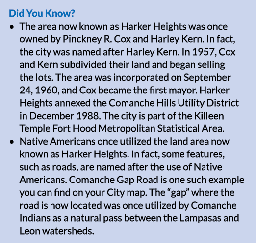 Did You Know? • The area now known as Harker Heights was once owned by Pinckney R. Cox and Harley Kern. In fact, the ...