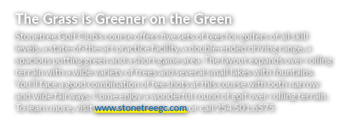 The Grass is Greener on the Green Stonetree Golf Club’s course offers five sets of tees for golfers of all skill leve...