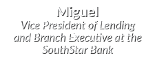 Miguel Vice President of Lending and Branch Executive at the SouthStar Bank