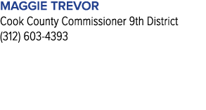 maggie trevor Cook County Commissioner 9th District (312) 603 4393 